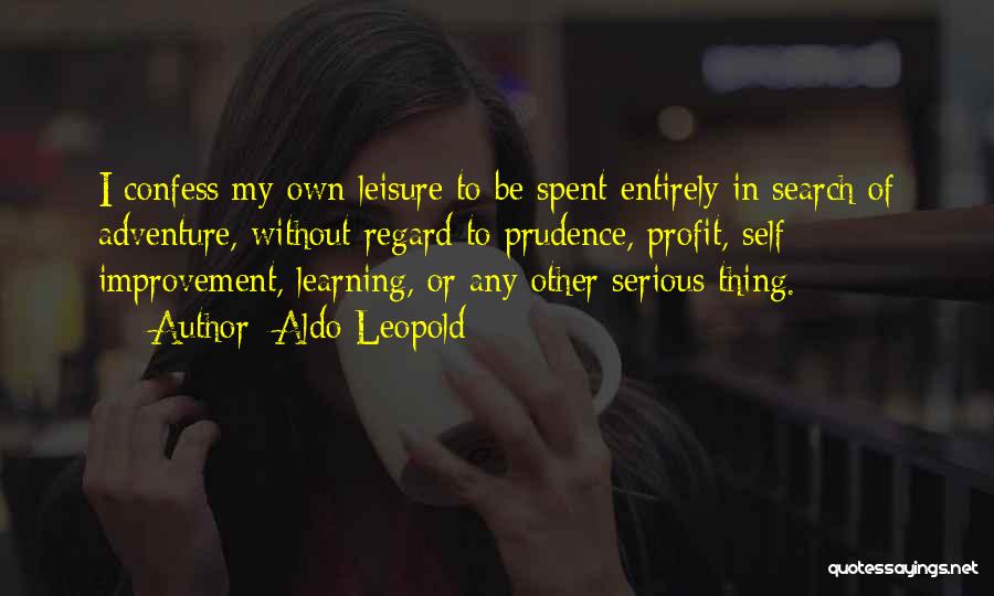 Aldo Leopold Quotes: I Confess My Own Leisure To Be Spent Entirely In Search Of Adventure, Without Regard To Prudence, Profit, Self Improvement,
