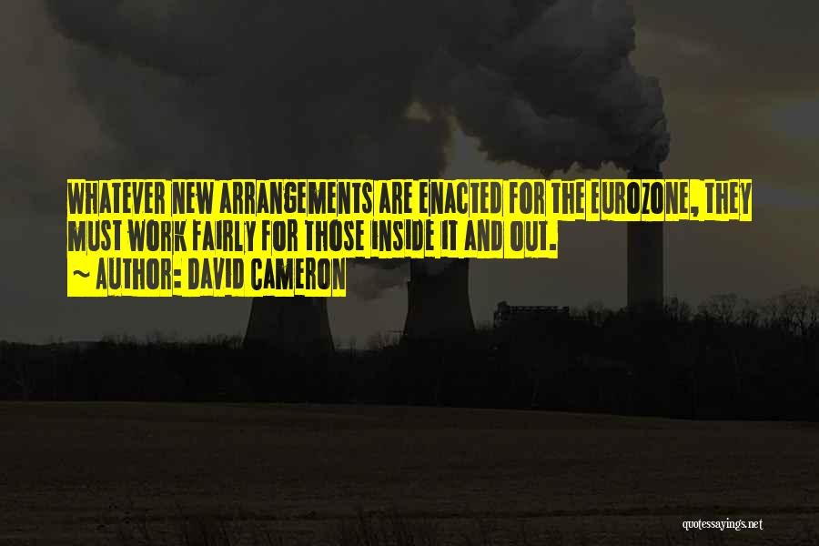 David Cameron Quotes: Whatever New Arrangements Are Enacted For The Eurozone, They Must Work Fairly For Those Inside It And Out.