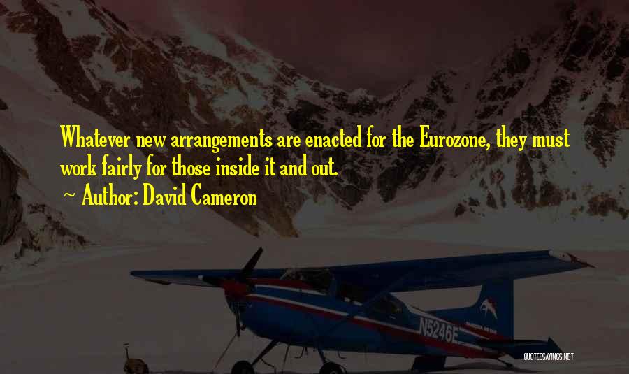 David Cameron Quotes: Whatever New Arrangements Are Enacted For The Eurozone, They Must Work Fairly For Those Inside It And Out.