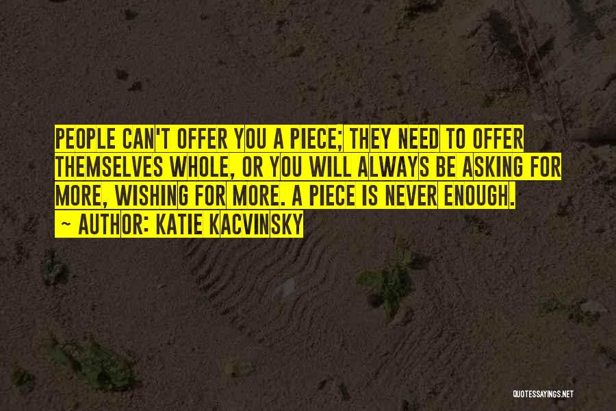 Katie Kacvinsky Quotes: People Can't Offer You A Piece; They Need To Offer Themselves Whole, Or You Will Always Be Asking For More,