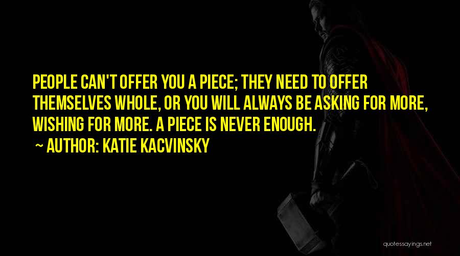 Katie Kacvinsky Quotes: People Can't Offer You A Piece; They Need To Offer Themselves Whole, Or You Will Always Be Asking For More,