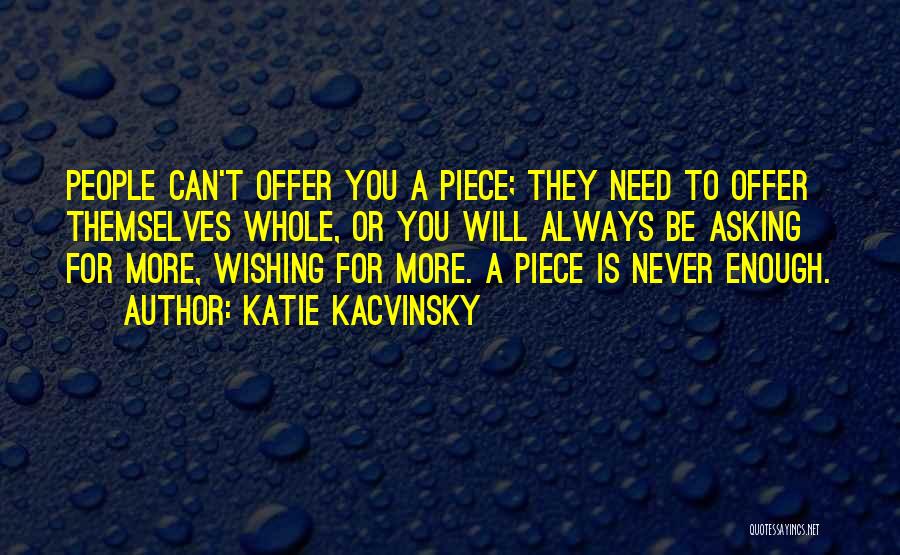 Katie Kacvinsky Quotes: People Can't Offer You A Piece; They Need To Offer Themselves Whole, Or You Will Always Be Asking For More,