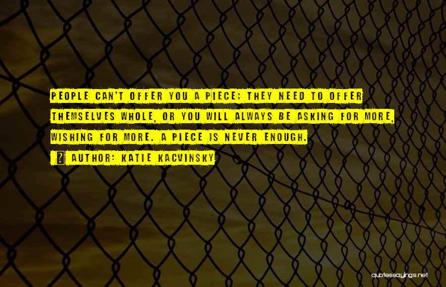 Katie Kacvinsky Quotes: People Can't Offer You A Piece; They Need To Offer Themselves Whole, Or You Will Always Be Asking For More,