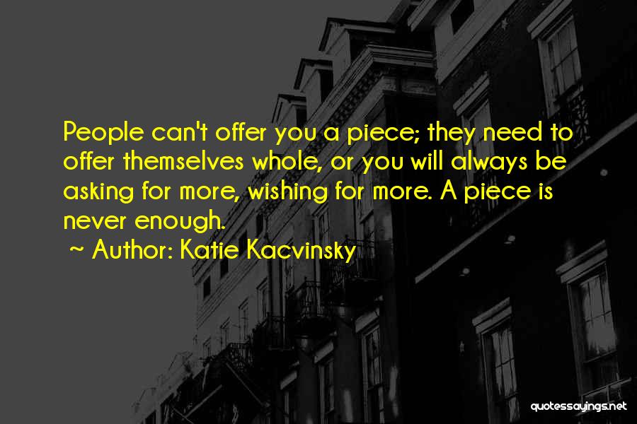 Katie Kacvinsky Quotes: People Can't Offer You A Piece; They Need To Offer Themselves Whole, Or You Will Always Be Asking For More,