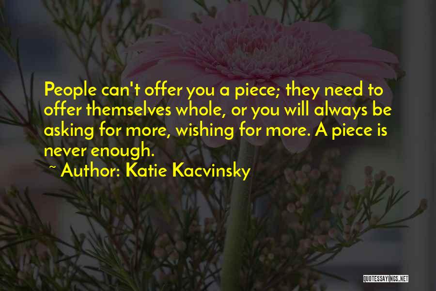 Katie Kacvinsky Quotes: People Can't Offer You A Piece; They Need To Offer Themselves Whole, Or You Will Always Be Asking For More,