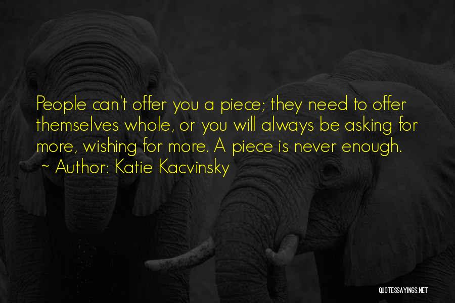 Katie Kacvinsky Quotes: People Can't Offer You A Piece; They Need To Offer Themselves Whole, Or You Will Always Be Asking For More,