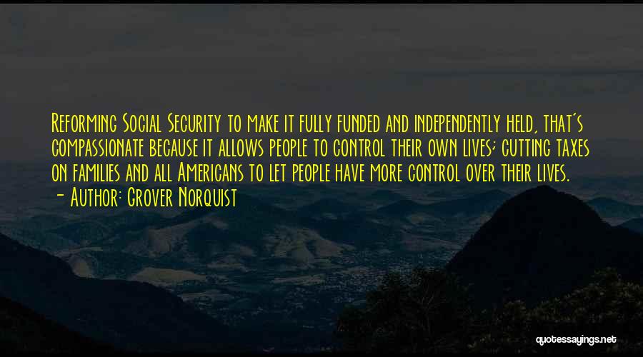 Grover Norquist Quotes: Reforming Social Security To Make It Fully Funded And Independently Held, That's Compassionate Because It Allows People To Control Their