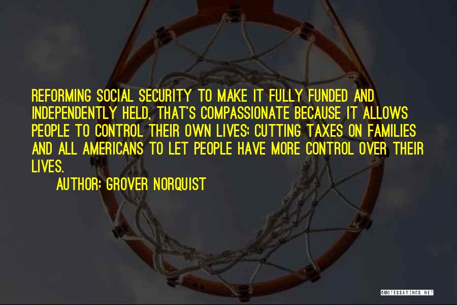 Grover Norquist Quotes: Reforming Social Security To Make It Fully Funded And Independently Held, That's Compassionate Because It Allows People To Control Their