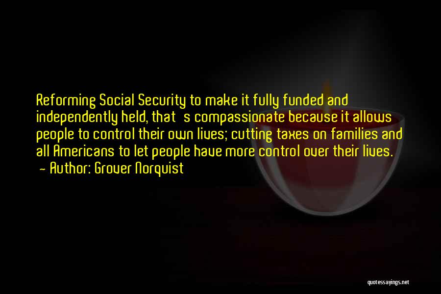 Grover Norquist Quotes: Reforming Social Security To Make It Fully Funded And Independently Held, That's Compassionate Because It Allows People To Control Their