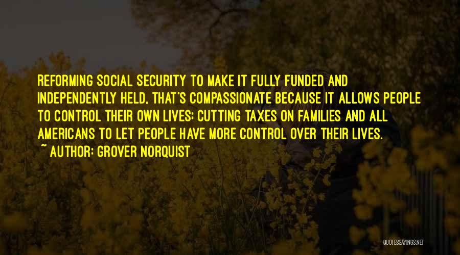 Grover Norquist Quotes: Reforming Social Security To Make It Fully Funded And Independently Held, That's Compassionate Because It Allows People To Control Their