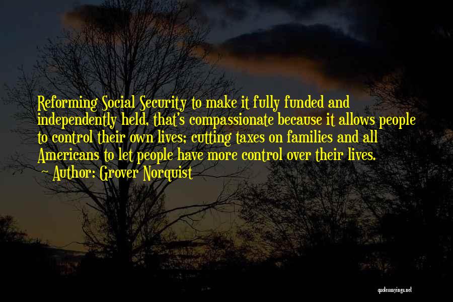 Grover Norquist Quotes: Reforming Social Security To Make It Fully Funded And Independently Held, That's Compassionate Because It Allows People To Control Their