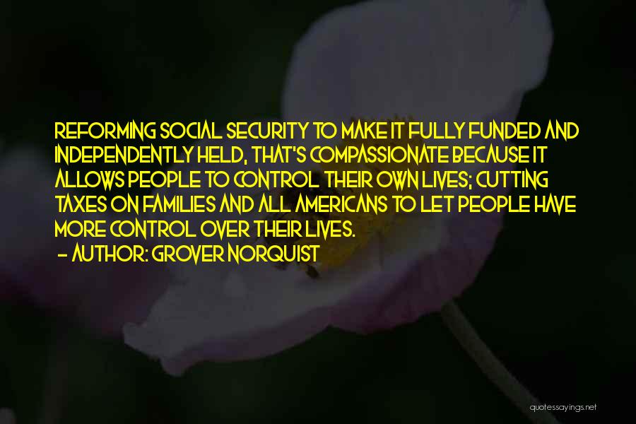 Grover Norquist Quotes: Reforming Social Security To Make It Fully Funded And Independently Held, That's Compassionate Because It Allows People To Control Their