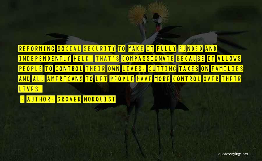 Grover Norquist Quotes: Reforming Social Security To Make It Fully Funded And Independently Held, That's Compassionate Because It Allows People To Control Their