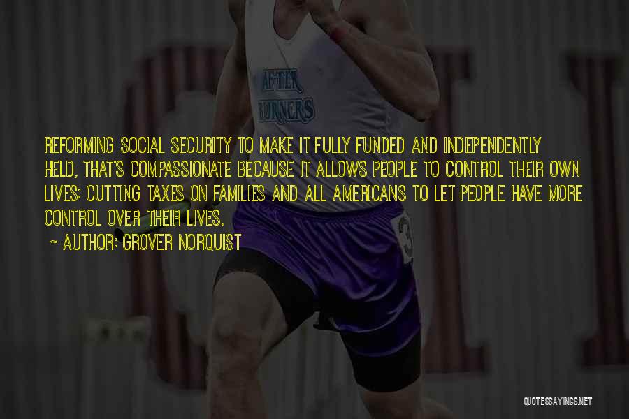 Grover Norquist Quotes: Reforming Social Security To Make It Fully Funded And Independently Held, That's Compassionate Because It Allows People To Control Their