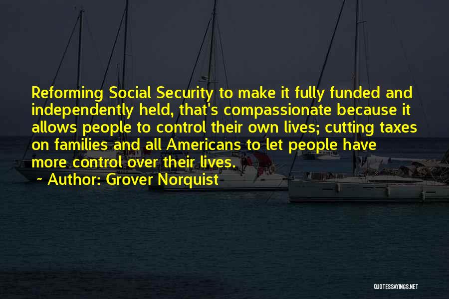 Grover Norquist Quotes: Reforming Social Security To Make It Fully Funded And Independently Held, That's Compassionate Because It Allows People To Control Their