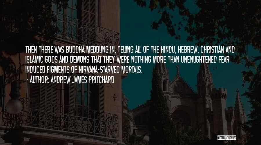 Andrew James Pritchard Quotes: Then There Was Buddha Meddling In, Telling All Of The Hindu, Hebrew, Christian And Islamic Gods And Demons That They