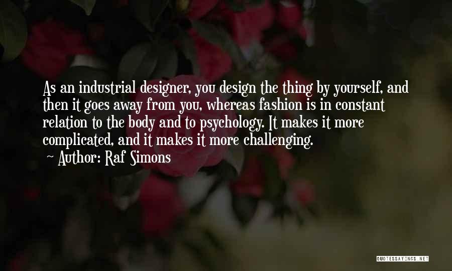 Raf Simons Quotes: As An Industrial Designer, You Design The Thing By Yourself, And Then It Goes Away From You, Whereas Fashion Is