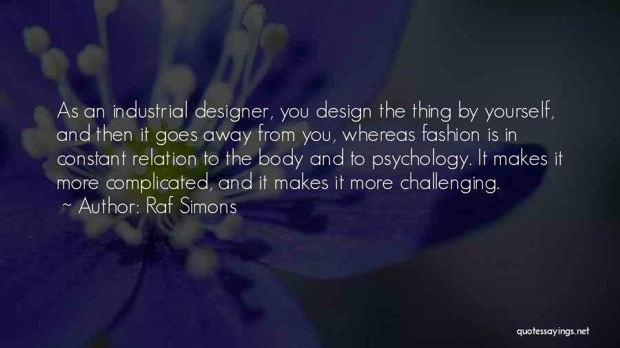 Raf Simons Quotes: As An Industrial Designer, You Design The Thing By Yourself, And Then It Goes Away From You, Whereas Fashion Is