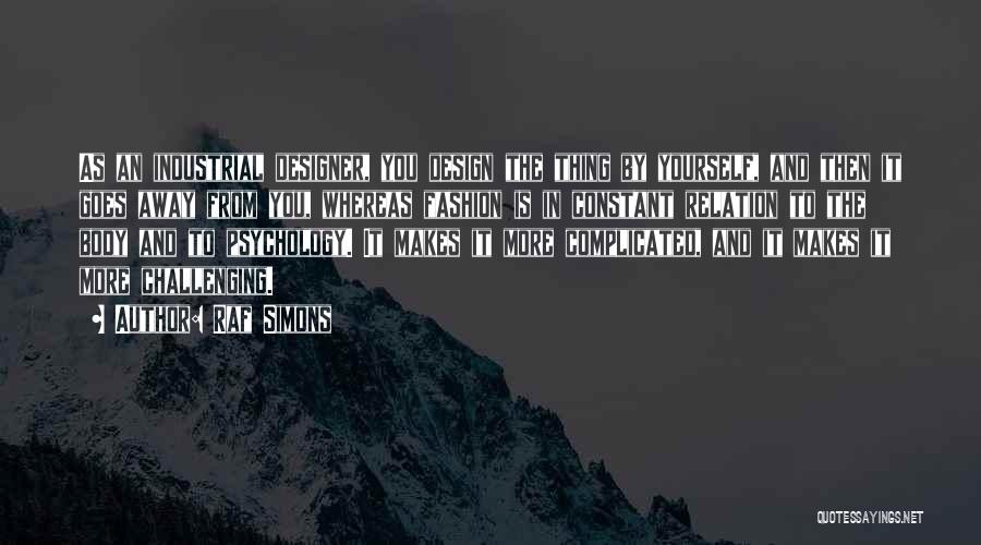 Raf Simons Quotes: As An Industrial Designer, You Design The Thing By Yourself, And Then It Goes Away From You, Whereas Fashion Is