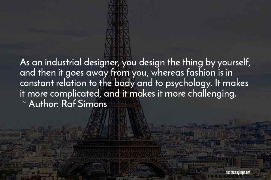 Raf Simons Quotes: As An Industrial Designer, You Design The Thing By Yourself, And Then It Goes Away From You, Whereas Fashion Is