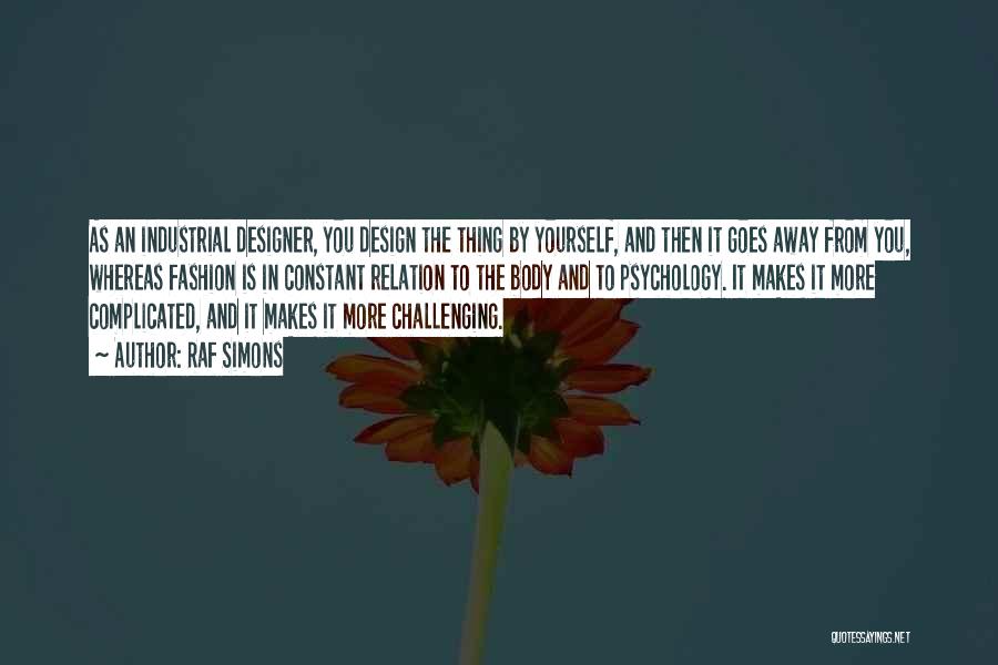 Raf Simons Quotes: As An Industrial Designer, You Design The Thing By Yourself, And Then It Goes Away From You, Whereas Fashion Is