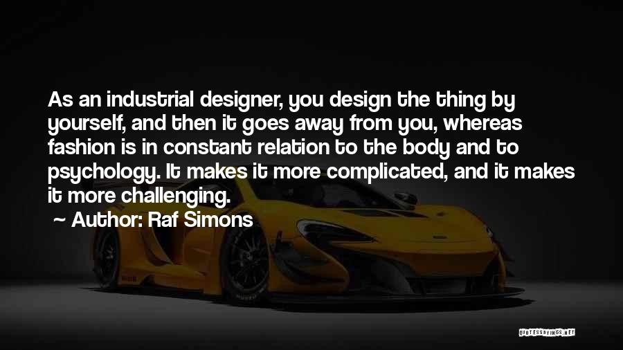 Raf Simons Quotes: As An Industrial Designer, You Design The Thing By Yourself, And Then It Goes Away From You, Whereas Fashion Is