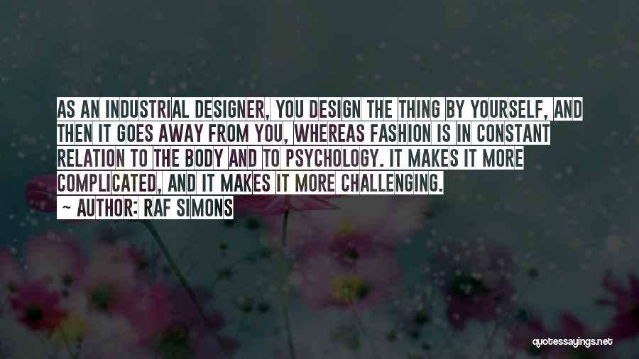 Raf Simons Quotes: As An Industrial Designer, You Design The Thing By Yourself, And Then It Goes Away From You, Whereas Fashion Is