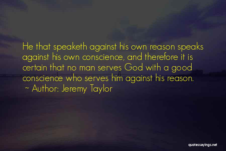 Jeremy Taylor Quotes: He That Speaketh Against His Own Reason Speaks Against His Own Conscience, And Therefore It Is Certain That No Man