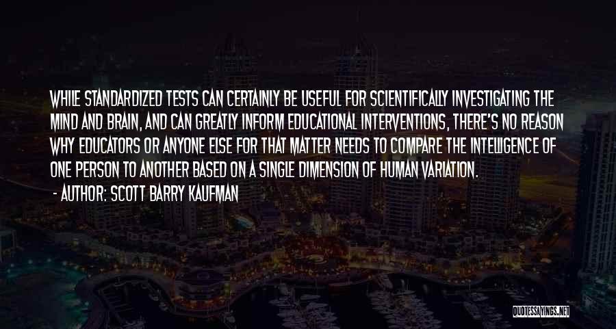 Scott Barry Kaufman Quotes: While Standardized Tests Can Certainly Be Useful For Scientifically Investigating The Mind And Brain, And Can Greatly Inform Educational Interventions,