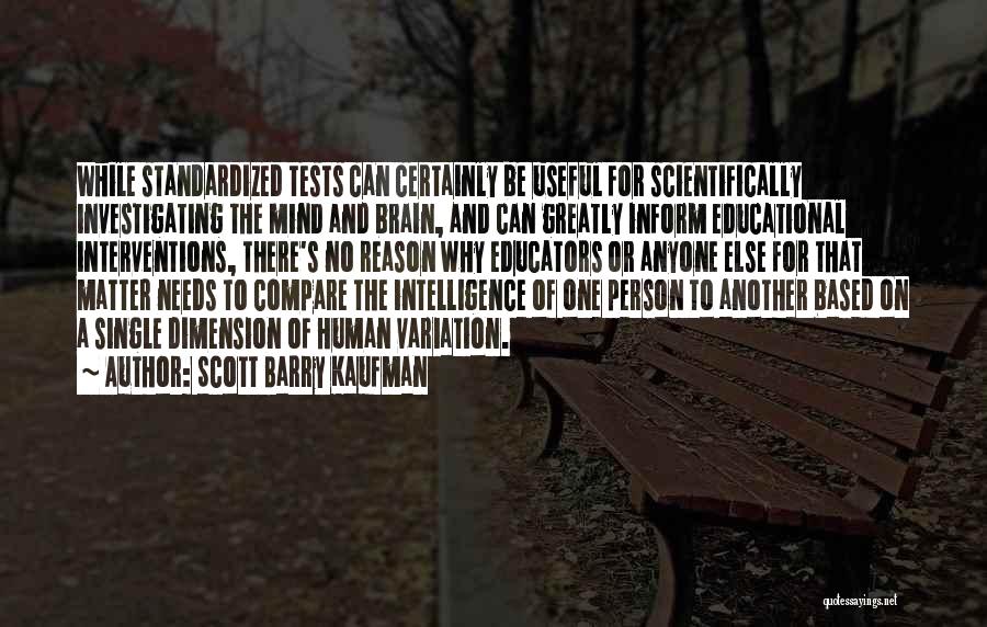 Scott Barry Kaufman Quotes: While Standardized Tests Can Certainly Be Useful For Scientifically Investigating The Mind And Brain, And Can Greatly Inform Educational Interventions,