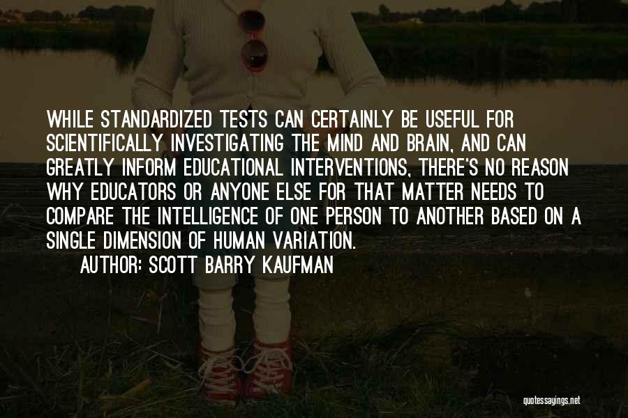 Scott Barry Kaufman Quotes: While Standardized Tests Can Certainly Be Useful For Scientifically Investigating The Mind And Brain, And Can Greatly Inform Educational Interventions,