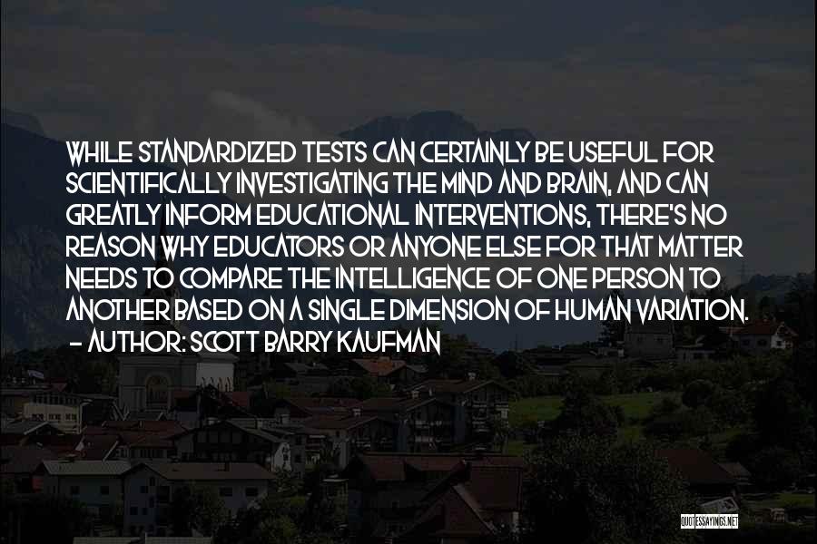 Scott Barry Kaufman Quotes: While Standardized Tests Can Certainly Be Useful For Scientifically Investigating The Mind And Brain, And Can Greatly Inform Educational Interventions,