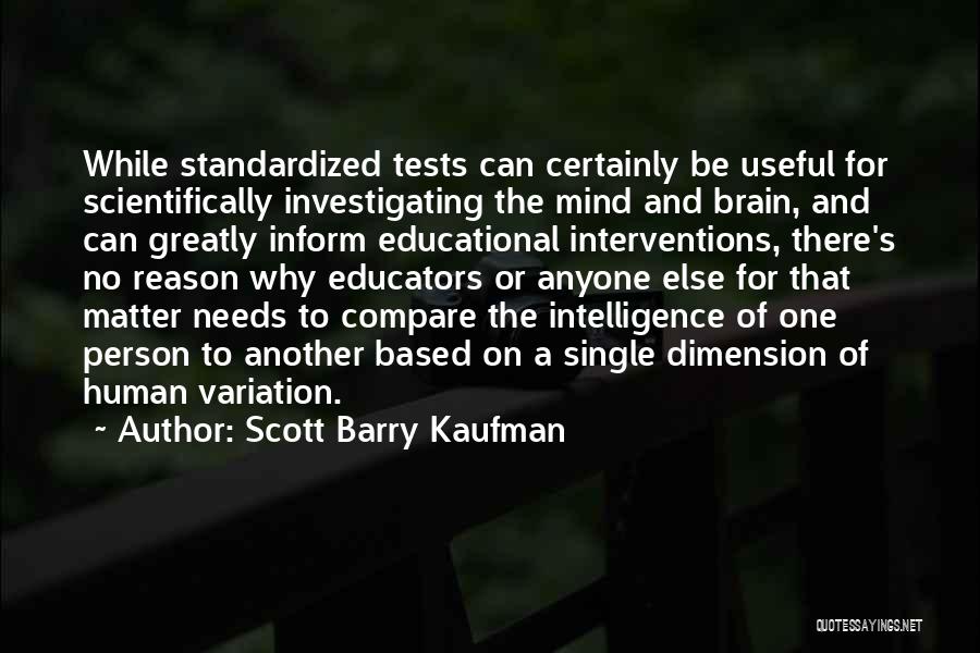 Scott Barry Kaufman Quotes: While Standardized Tests Can Certainly Be Useful For Scientifically Investigating The Mind And Brain, And Can Greatly Inform Educational Interventions,