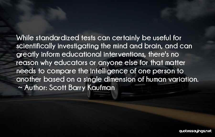 Scott Barry Kaufman Quotes: While Standardized Tests Can Certainly Be Useful For Scientifically Investigating The Mind And Brain, And Can Greatly Inform Educational Interventions,