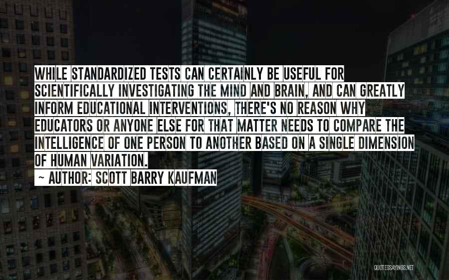 Scott Barry Kaufman Quotes: While Standardized Tests Can Certainly Be Useful For Scientifically Investigating The Mind And Brain, And Can Greatly Inform Educational Interventions,