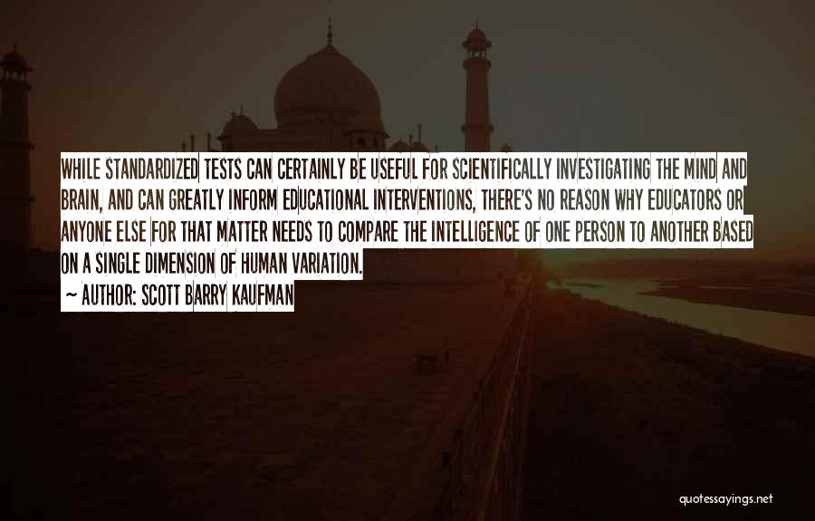 Scott Barry Kaufman Quotes: While Standardized Tests Can Certainly Be Useful For Scientifically Investigating The Mind And Brain, And Can Greatly Inform Educational Interventions,