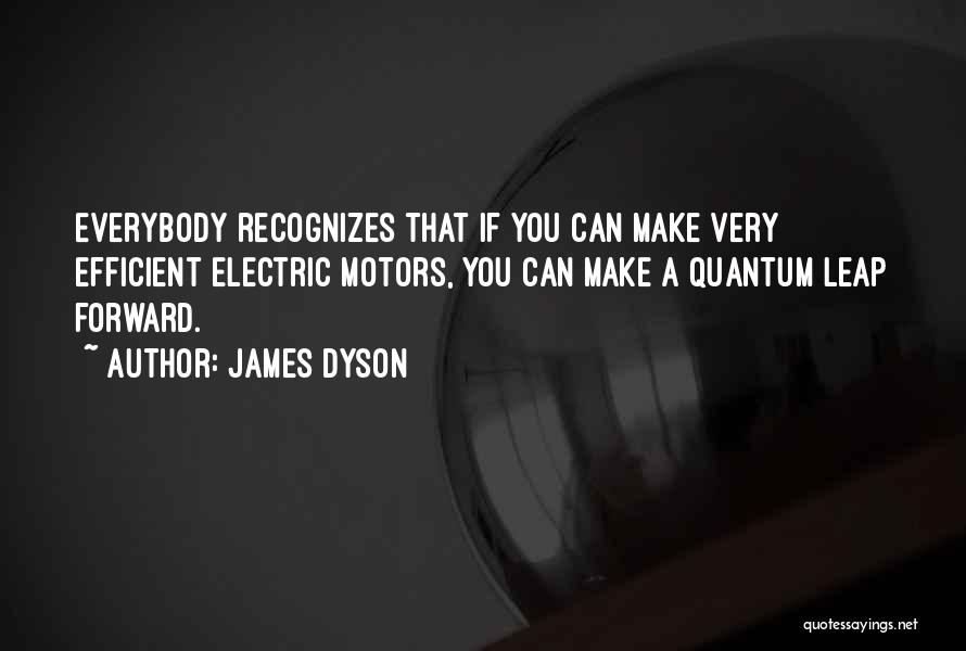 James Dyson Quotes: Everybody Recognizes That If You Can Make Very Efficient Electric Motors, You Can Make A Quantum Leap Forward.