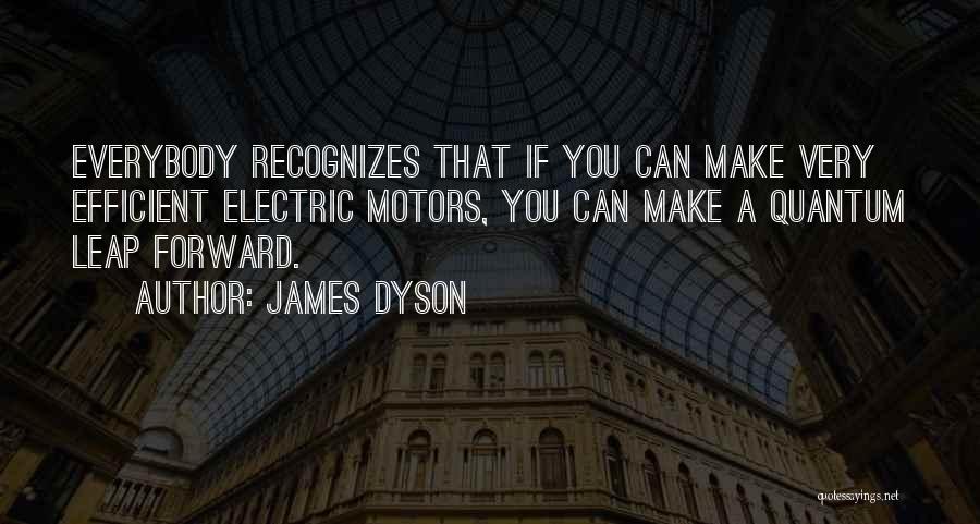 James Dyson Quotes: Everybody Recognizes That If You Can Make Very Efficient Electric Motors, You Can Make A Quantum Leap Forward.