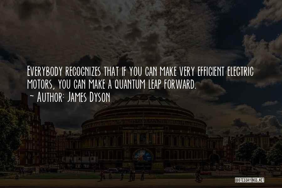 James Dyson Quotes: Everybody Recognizes That If You Can Make Very Efficient Electric Motors, You Can Make A Quantum Leap Forward.