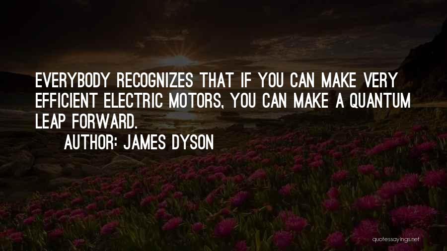 James Dyson Quotes: Everybody Recognizes That If You Can Make Very Efficient Electric Motors, You Can Make A Quantum Leap Forward.