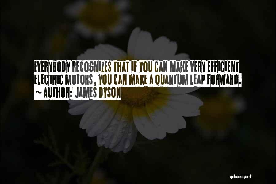 James Dyson Quotes: Everybody Recognizes That If You Can Make Very Efficient Electric Motors, You Can Make A Quantum Leap Forward.