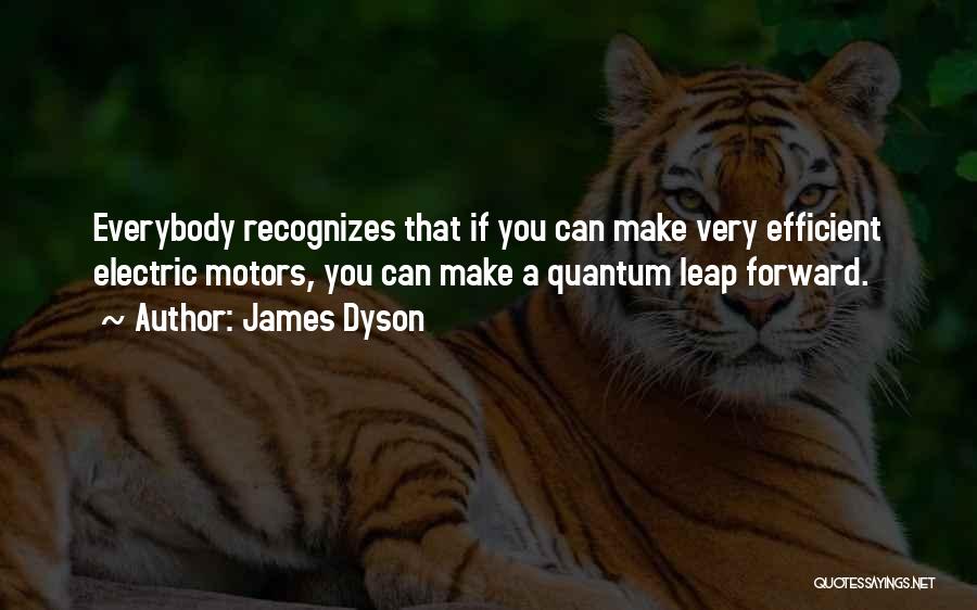 James Dyson Quotes: Everybody Recognizes That If You Can Make Very Efficient Electric Motors, You Can Make A Quantum Leap Forward.