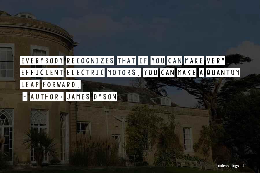 James Dyson Quotes: Everybody Recognizes That If You Can Make Very Efficient Electric Motors, You Can Make A Quantum Leap Forward.