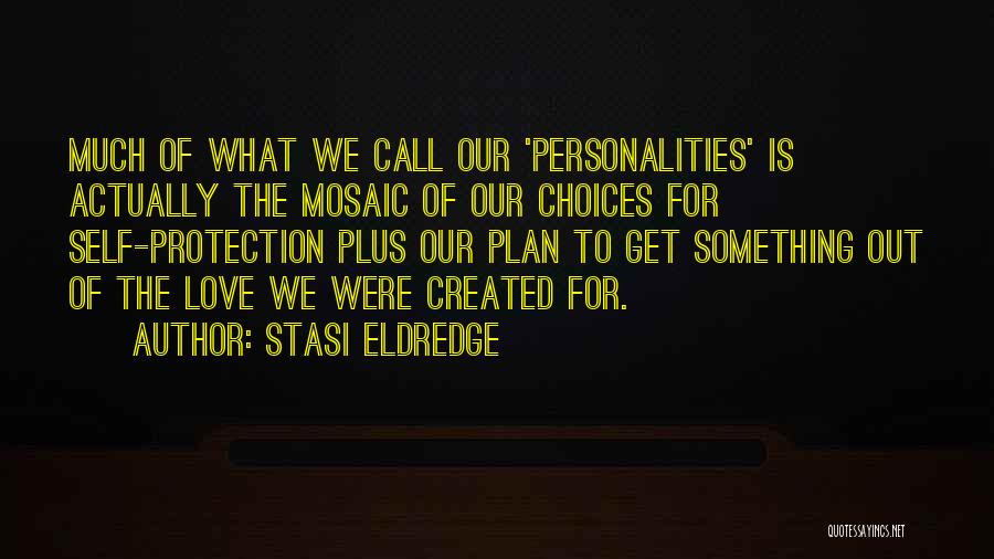 Stasi Eldredge Quotes: Much Of What We Call Our 'personalities' Is Actually The Mosaic Of Our Choices For Self-protection Plus Our Plan To