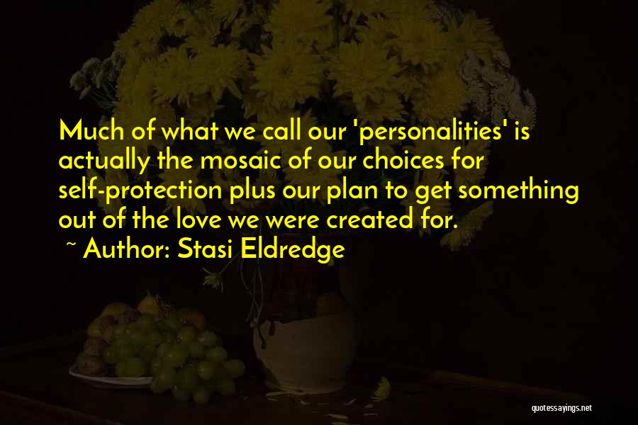 Stasi Eldredge Quotes: Much Of What We Call Our 'personalities' Is Actually The Mosaic Of Our Choices For Self-protection Plus Our Plan To