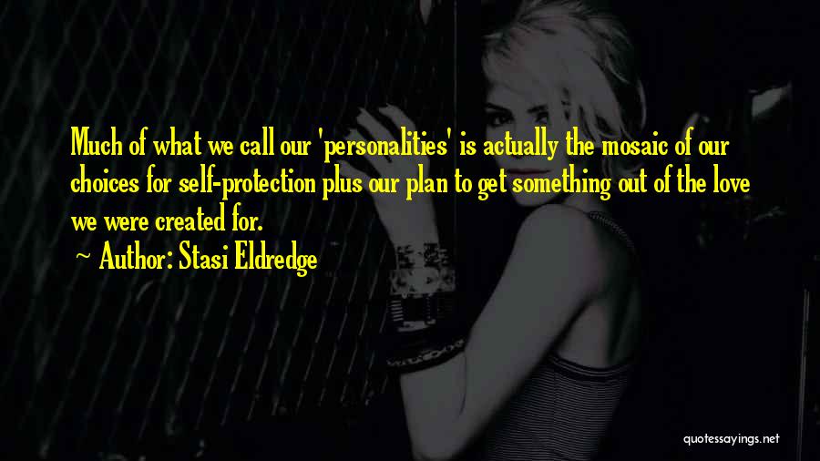 Stasi Eldredge Quotes: Much Of What We Call Our 'personalities' Is Actually The Mosaic Of Our Choices For Self-protection Plus Our Plan To