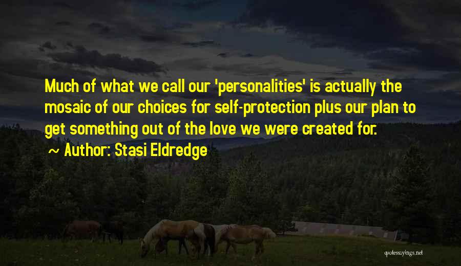Stasi Eldredge Quotes: Much Of What We Call Our 'personalities' Is Actually The Mosaic Of Our Choices For Self-protection Plus Our Plan To