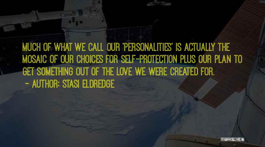 Stasi Eldredge Quotes: Much Of What We Call Our 'personalities' Is Actually The Mosaic Of Our Choices For Self-protection Plus Our Plan To