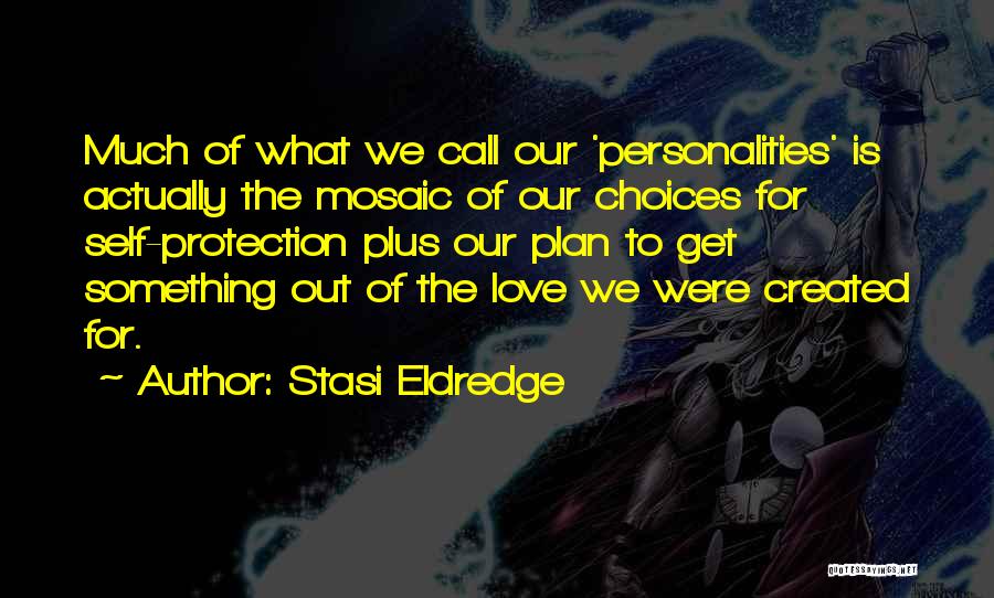 Stasi Eldredge Quotes: Much Of What We Call Our 'personalities' Is Actually The Mosaic Of Our Choices For Self-protection Plus Our Plan To