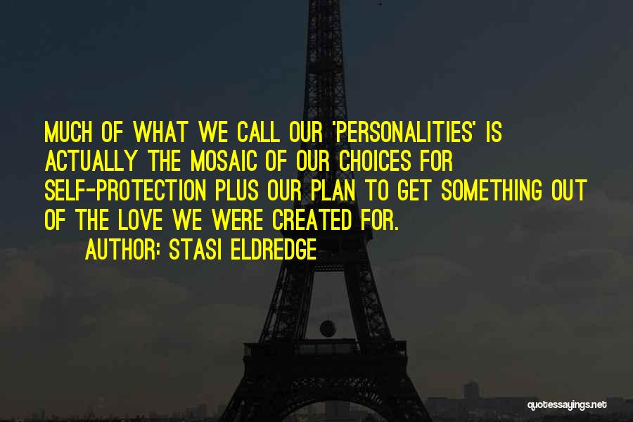Stasi Eldredge Quotes: Much Of What We Call Our 'personalities' Is Actually The Mosaic Of Our Choices For Self-protection Plus Our Plan To